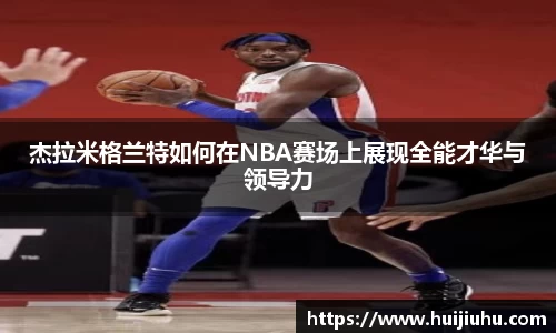 杰拉米格兰特如何在NBA赛场上展现全能才华与领导力