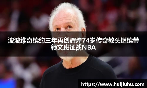 波波维奇续约三年再创辉煌74岁传奇教头继续带领文班征战NBA