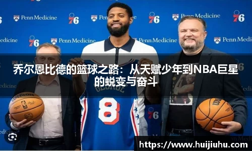 乔尔恩比德的篮球之路：从天赋少年到NBA巨星的蜕变与奋斗