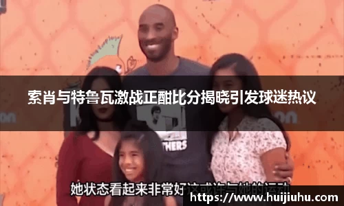 索肖与特鲁瓦激战正酣比分揭晓引发球迷热议