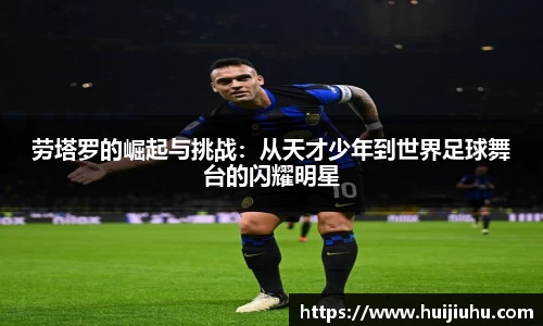 劳塔罗的崛起与挑战：从天才少年到世界足球舞台的闪耀明星