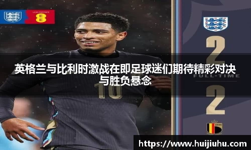 英格兰与比利时激战在即足球迷们期待精彩对决与胜负悬念