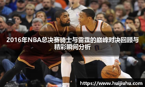 2016年NBA总决赛骑士与雷霆的巅峰对决回顾与精彩瞬间分析
